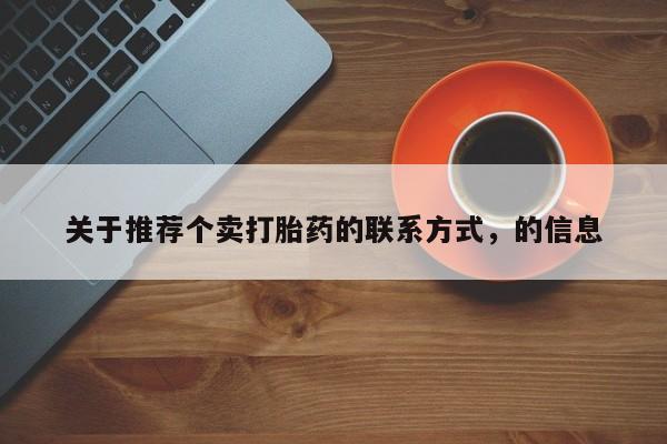 网上打胎药专卖微信关于推荐个卖打胎药的联系方式，的信息