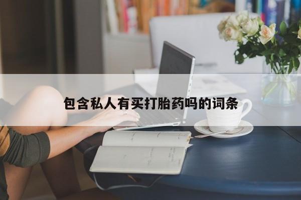 网上打胎药专卖微信包含私人有买打胎药吗的词条