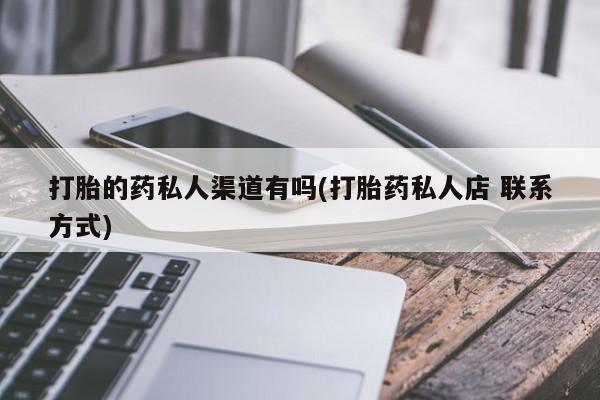 网上打胎药专卖微信打胎的药私人渠道有吗(打胎药私人店 联系方式)