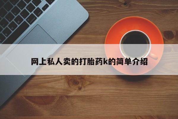 网上打胎药专卖微信网上私人卖的打胎药k的简单介绍