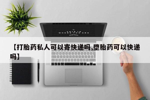 网上打胎药专卖微信【打胎药私人可以寄快递吗,堕胎药可以快递吗】
