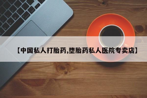 网上打胎药专卖微信【中国私人打胎药,堕胎药私人医院专卖店】