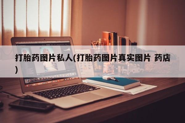 网上打胎药专卖微信打胎药图片私人(打胎药图片真实图片 药店)