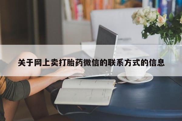 网上打胎药专卖微信关于网上卖打胎药微信的联系方式的信息