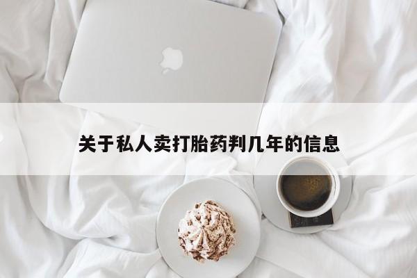 网上打胎药专卖微信关于私人卖打胎药判几年的信息