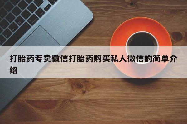 网上打胎药专卖微信打胎药专卖微信打胎药购买私人微信的简单介绍
