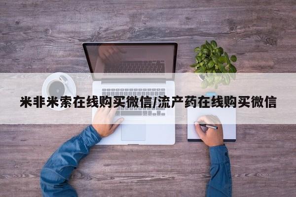 网上打胎药专卖微信米非米索在线购买微信/流产药在线购买微信