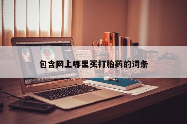 网上打胎药专卖微信包含网上哪里买打胎药的词条