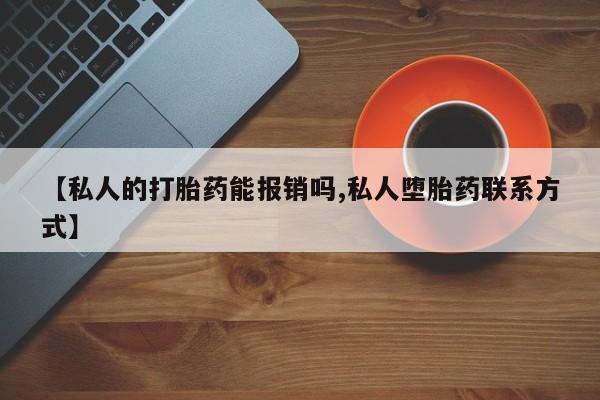 网上打胎药专卖微信【私人的打胎药能报销吗,私人堕胎药联系方式】
