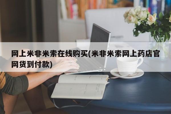 网上打胎药专卖微信网上米非米索在线购买(米非米索网上药店官网货到付款)
