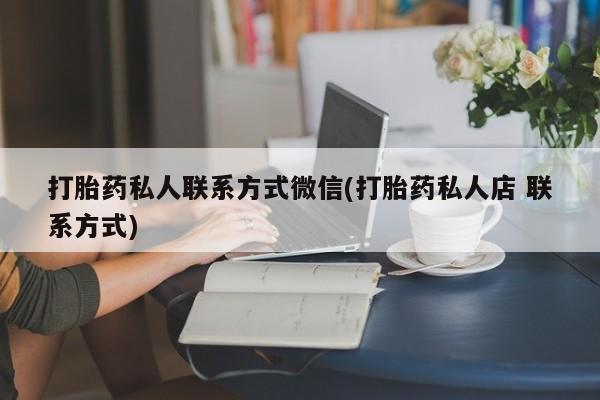 网上打胎药专卖微信打胎药私人联系方式微信(打胎药私人店 联系方式)