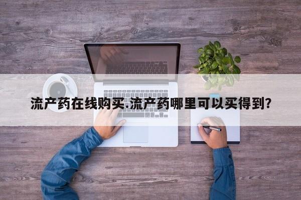 网上打胎药专卖微信流产药在线购买.流产药哪里可以买得到？