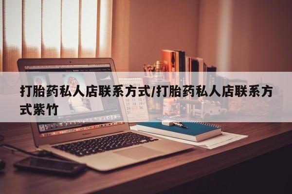 网上打胎药专卖微信打胎药私人店联系方式/打胎药私人店联系方式紫竹