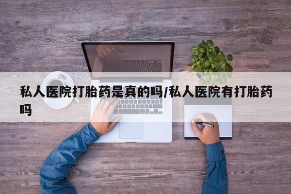 网上打胎药专卖微信私人医院打胎药是真的吗/私人医院有打胎药吗