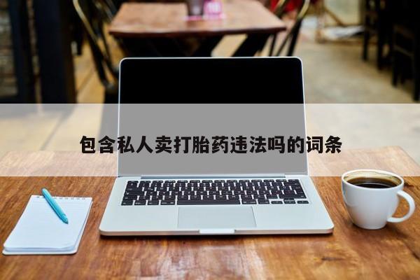 网上打胎药专卖微信包含私人卖打胎药违法吗的词条