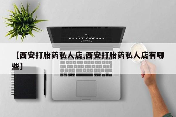 网上打胎药专卖微信【西安打胎药私人店,西安打胎药私人店有哪些】