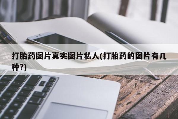 网上打胎药专卖微信打胎药图片真实图片私人(打胎药的图片有几种?)