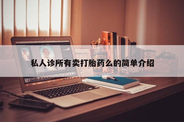 网上打胎药专卖微信私人诊所有卖打胎药么的简单介绍
