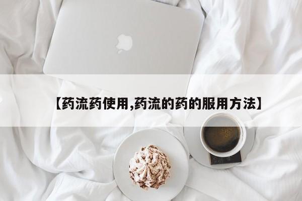 网上打胎药专卖微信【药流药使用,药流的药的服用方法】