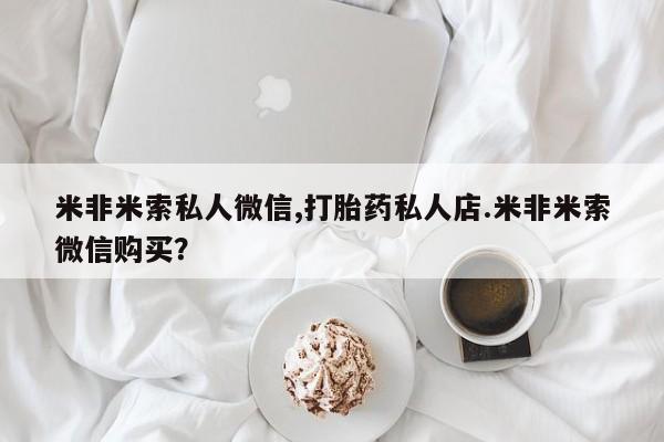 网上打胎药专卖微信米非米索私人微信,打胎药私人店.米非米索微信购买？