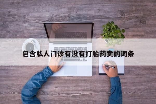 网上打胎药专卖微信包含私人门诊有没有打胎药卖的词条