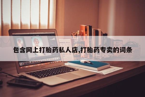 网上打胎药专卖微信包含网上打胎药私人店,打胎药专卖的词条