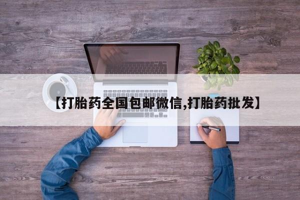 网上打胎药专卖微信【打胎药全国包邮微信,打胎药批发】