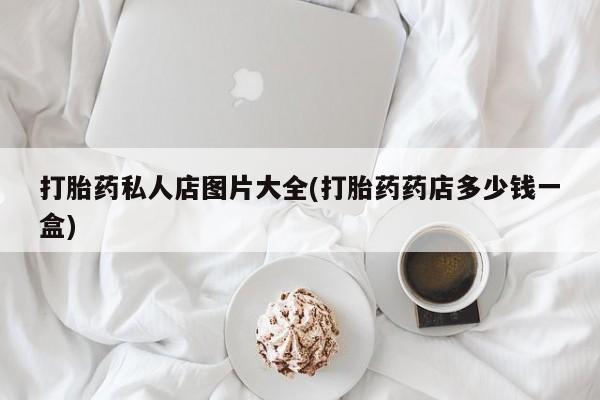 网上打胎药专卖微信打胎药私人店图片大全(打胎药药店多少钱一盒)