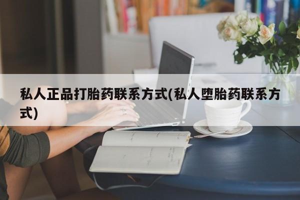 网上打胎药专卖微信私人正品打胎药联系方式(私人堕胎药联系方式)